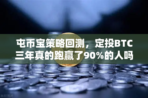 屯币宝策略回测，定投BTC三年真的跑赢了90%的人吗？真实数据告诉你答案