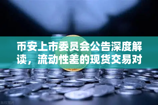 币安上市委员会公告深度解读，流动性差的现货交易对为何被下架？
