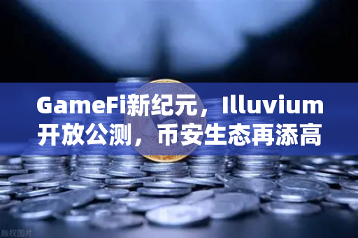GameFi新纪元，Illuvium开放公测，币安生态再添高品质链游黑马